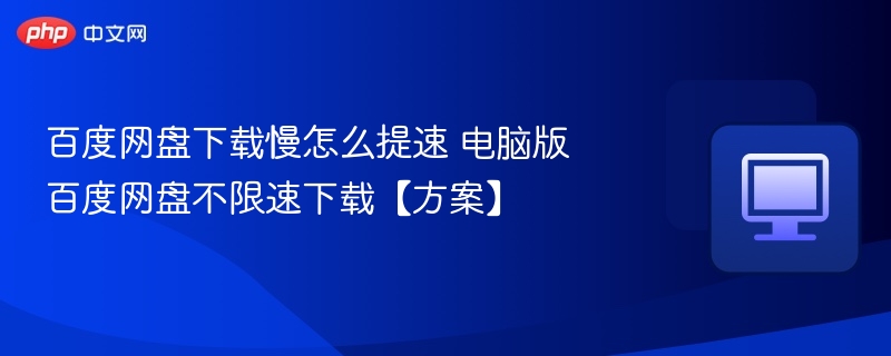 百度网盘下载慢怎么提速 电脑版百度网盘不限速下载【方案】