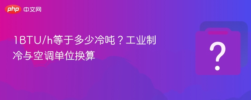 1BTU/h等于多少冷吨？制冷单位换算大全