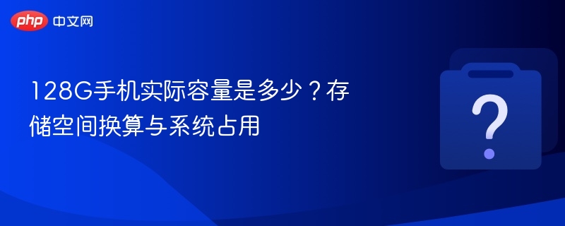 128G手机实际容量是多少？存储空间换算与系统占用
