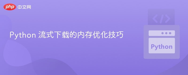 Python流式下载内存优化技巧