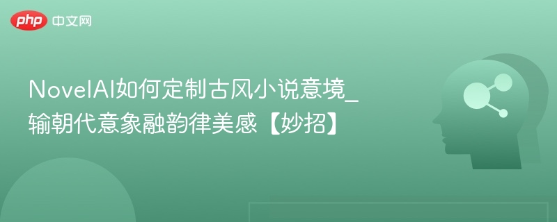 古风意境定制，朝代意象融合技巧