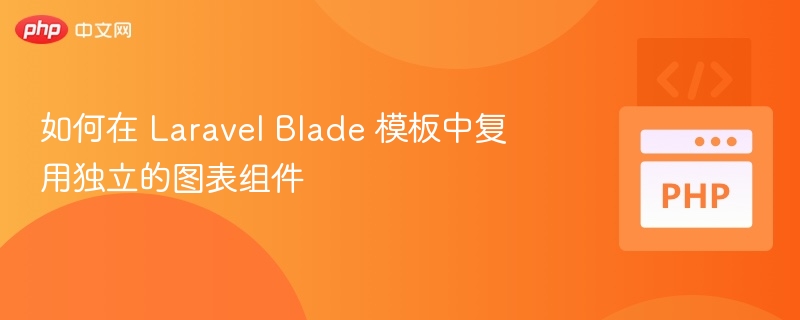 如何在 Laravel Blade 模板中复用独立的图表组件