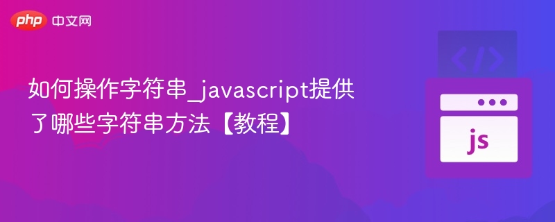 如何操作字符串_javascript提供了哪些字符串方法【教程】