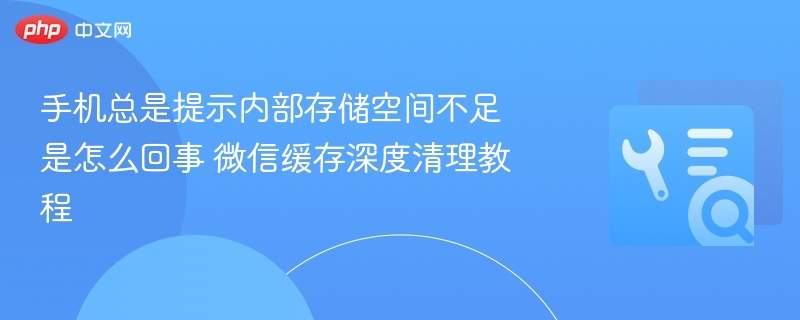 手机总是提示内部存储空间不足是怎么回事 微信缓存深度清理教程