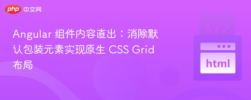 Angular 组件内容直出:消除默认包装元素实现原生 CSS Grid 布局
