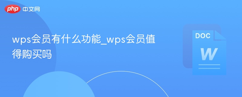 WPS会员功能全解析是否值得购买