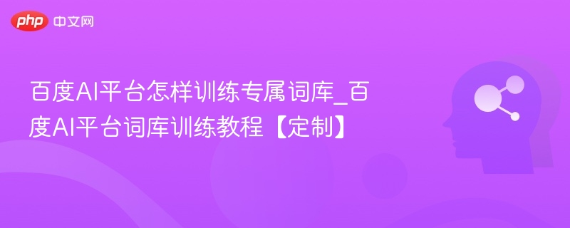 百度AI如何训练专属词库？