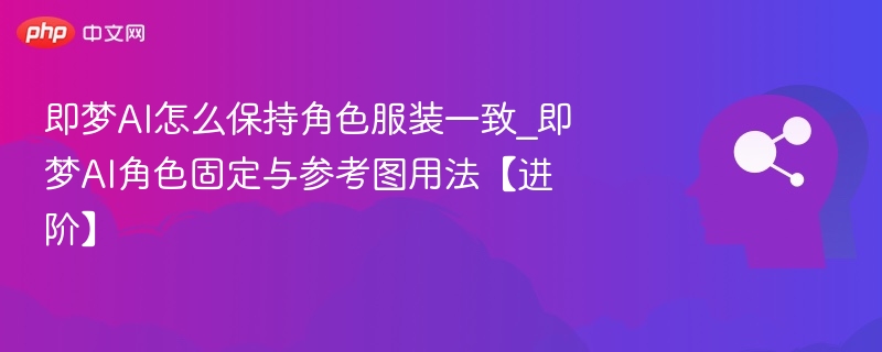 即梦AI服装统一技巧与参考图使用教程
