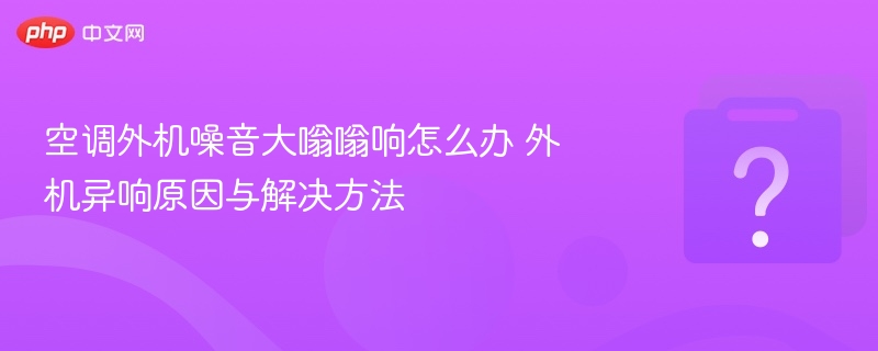 空调外机噪音大原因及处理方法