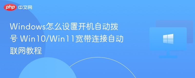 Windows怎么设置开机自动拨号 Win10/Win11宽带连接自动联网教程