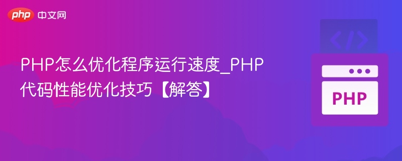 PHP怎么优化程序运行速度_PHP代码性能优化技巧【解答】
