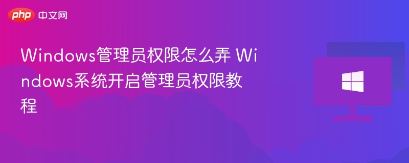 Windows管理员权限怎么弄 Windows系统开启管理员权限教程