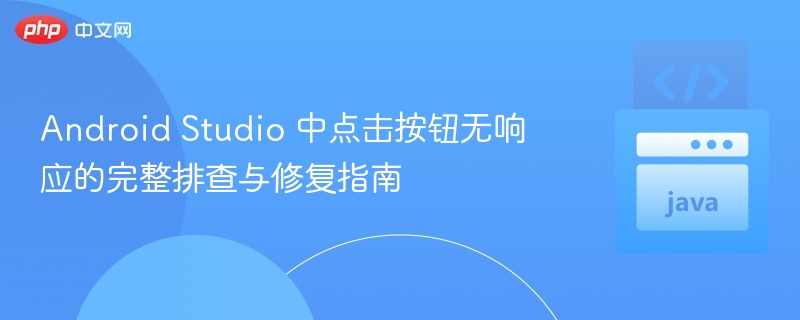 按钮点击无反应？AndroidStudio排查指南