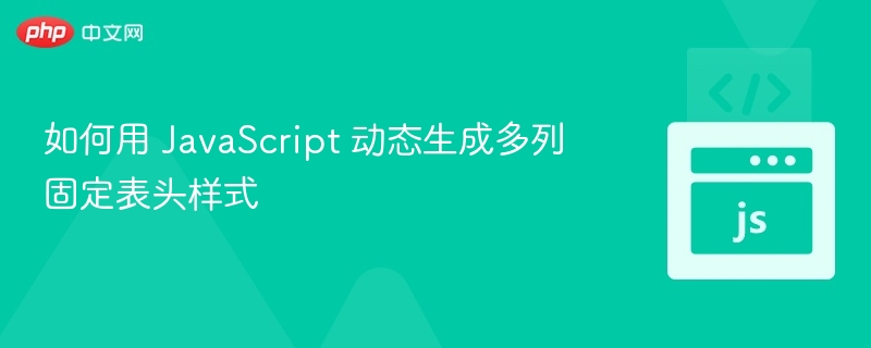 如何用 JavaScript 动态生成多列固定表头样式

