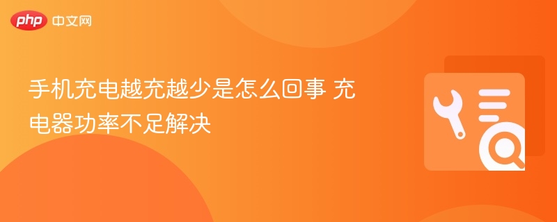 手机充电变慢怎么解决充电器功率不足怎么办