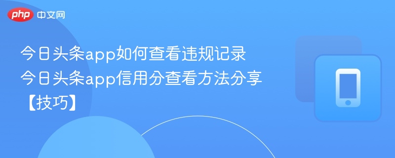今日头条app如何查看违规记录 今日头条app信用分查看方法分享【技巧】