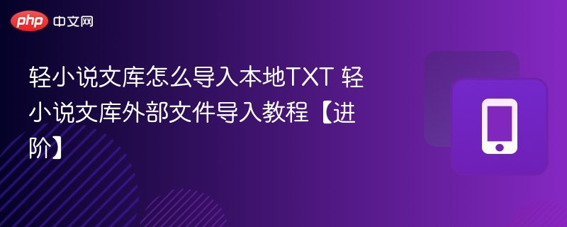 轻小说文库怎么导入本地TXT 轻小说文库外部文件导入教程【进阶】