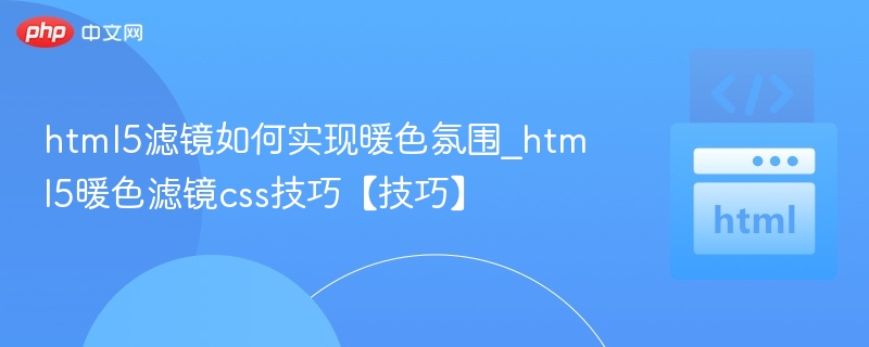 HTML5暖色滤镜怎么调？CSS调色技巧