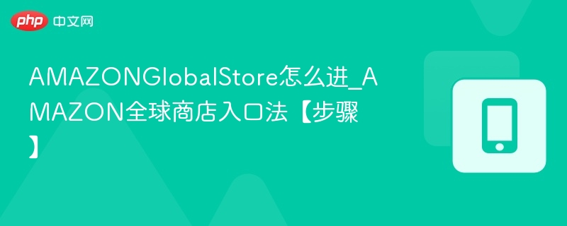 AMAZONGlobalStore入口及进入方法详解