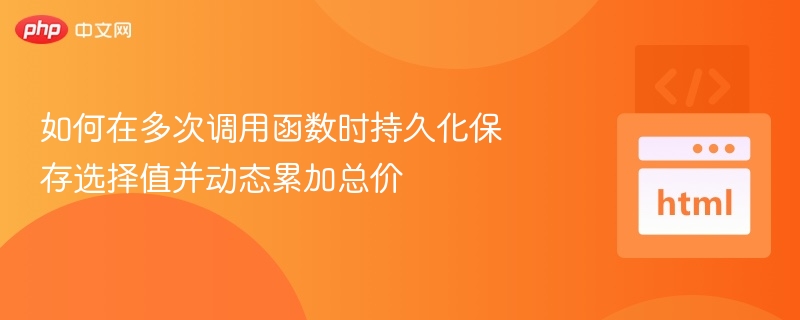 如何在多次调用函数时持久化保存选择值并动态累加总价
