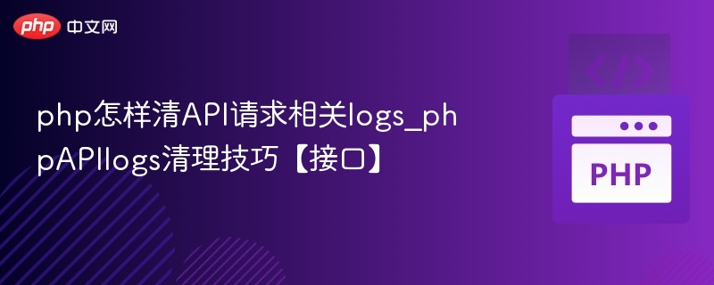 php怎样清API请求相关logs_phpAPIlogs清理技巧【接口】