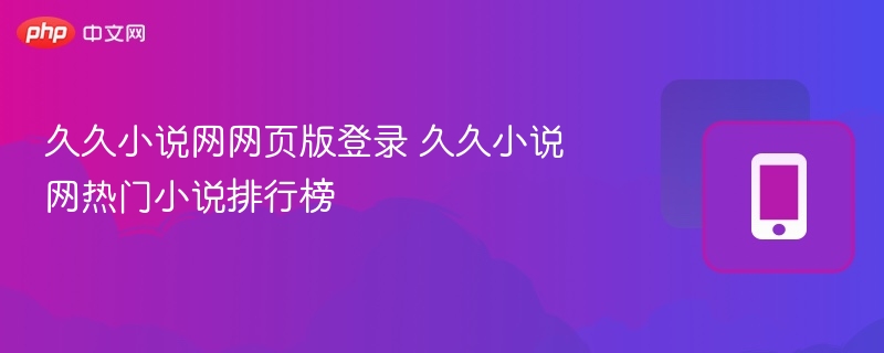久久小说网登录入口与热门榜单推荐