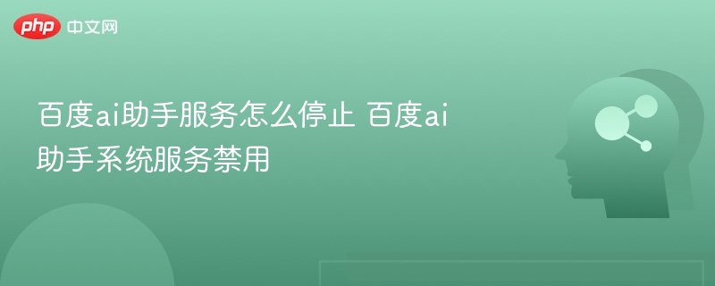 百度ai助手服务怎么停止 百度ai助手系统服务禁用