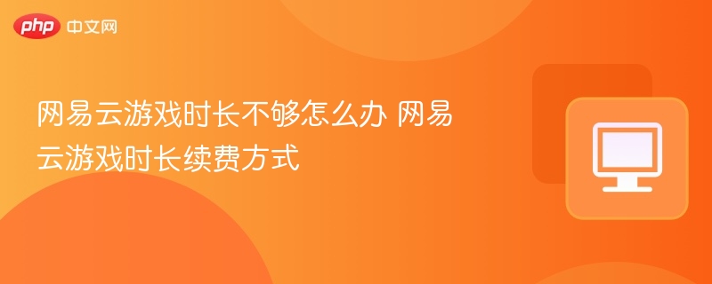 网易云游戏时长不足怎么解决
