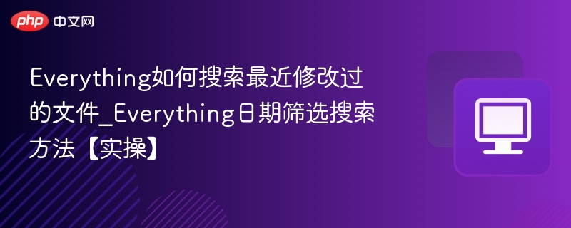 Everything如何搜索最近修改过的文件_Everything日期筛选搜索方法【实操】