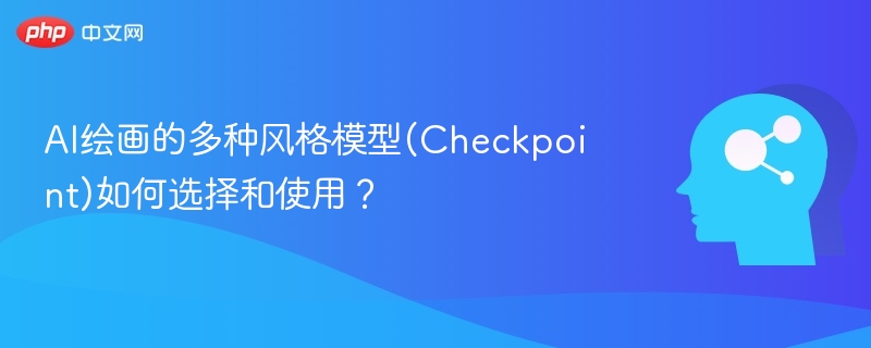 AI绘画的多种风格模型(Checkpoint)如何选择和使用？