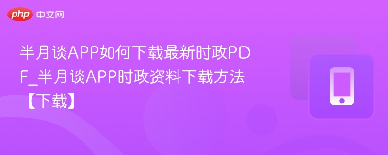 半月谈APP如何下载最新时政PDF_半月谈APP时政资料下载方法【下载】