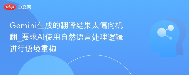 Gemini翻译不自然？AI需更懂语境的翻译逻辑