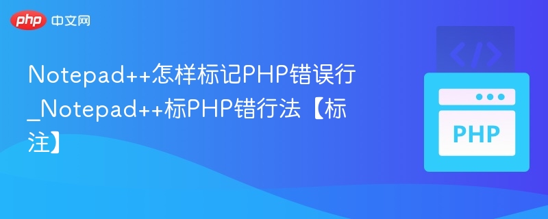Notepad++怎样标记PHP错误行_Notepad++标PHP错行法【标注】
