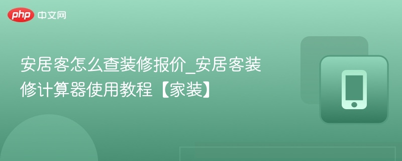 安居客怎么查装修报价_安居客装修计算器使用教程【家装】