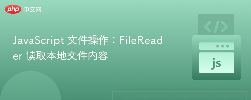 JavaScript 文件操作：FileReader 读取本地文件内容