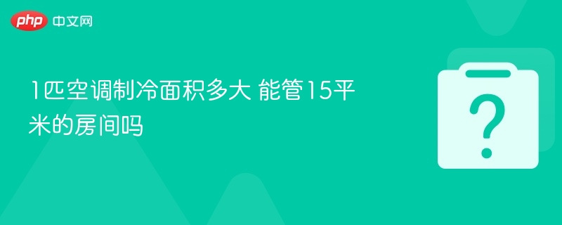 1匹空调能制冷多少平米？15平够用吗？