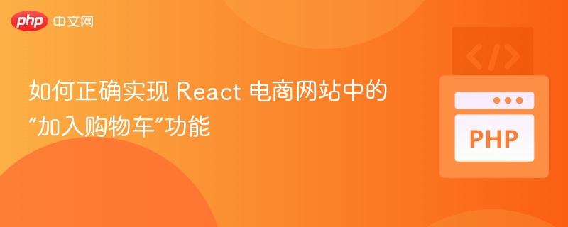 如何正确实现 React 电商网站中的“加入购物车”功能
