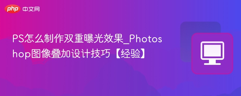 PS双重曝光教程：技巧与实战分享