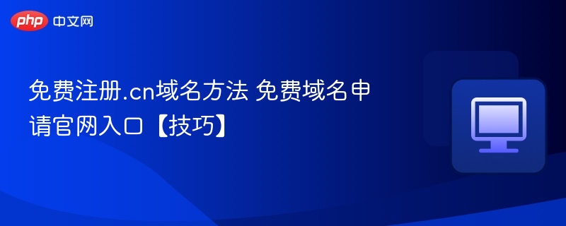 免费注册.cn域名方法 免费域名申请官网入口【技巧】