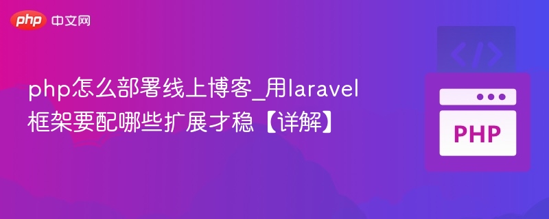 php怎么部署线上博客_用laravel框架要配哪些扩展才稳【详解】