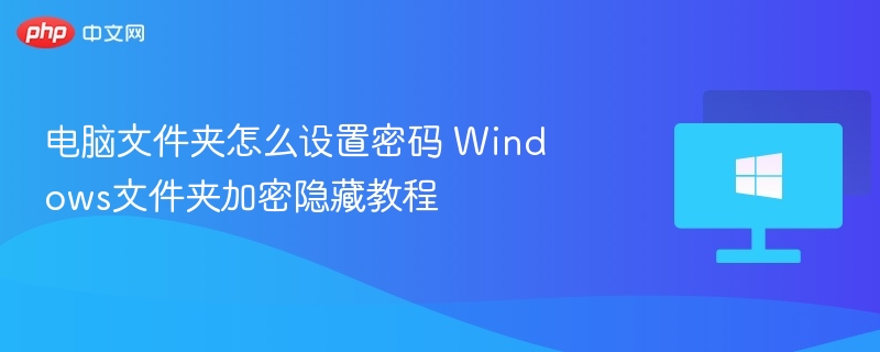 电脑文件夹怎么设置密码 Windows文件夹加密隐藏教程