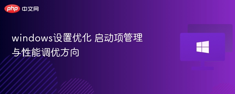 windows设置优化 启动项管理与性能调优方向