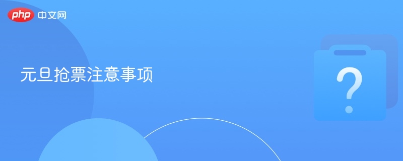 元旦抢票技巧与避坑攻略