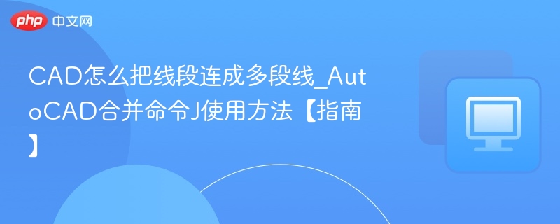 CAD怎么把线段连成多段线_AutoCAD合并命令J使用方法【指南】