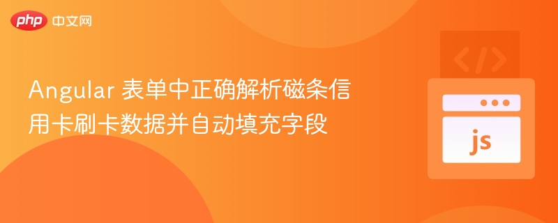Angular表单如何读取磁条卡信息并自动填充