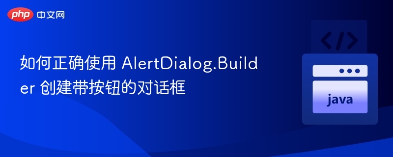 如何正确使用 AlertDialog.Builder 创建带按钮的对话框
