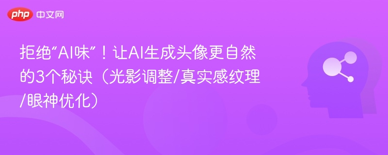 AI生成头像更自然的3个技巧