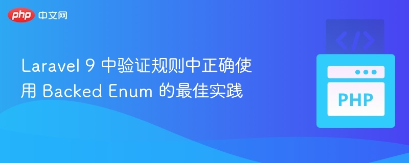 Laravel 9 中验证规则中正确使用 Backed Enum 的最佳实践
