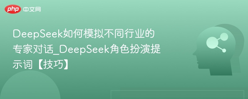 DeepSeek如何模拟不同行业的专家对话_DeepSeek角色扮演提示词【技巧】