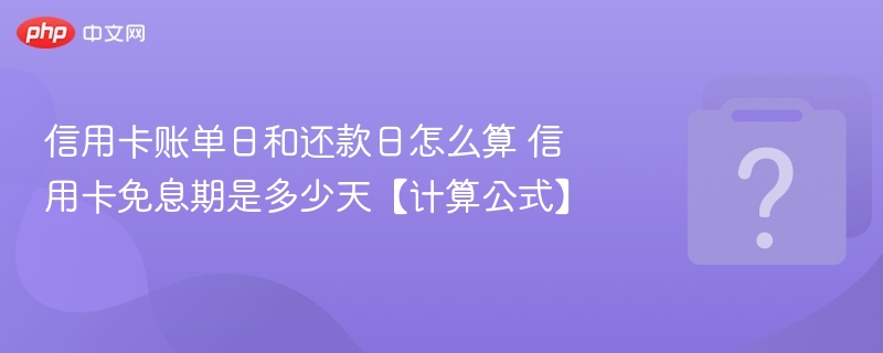 信用卡账单日和还款日怎么算？免息期怎么算？
